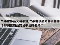 二手奢侈品交易平台,二手奢侈品交易平台哪个好闲置物品交易平台排名只二