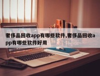 奢侈品回收app有哪些软件,奢侈品回收app有哪些软件好用