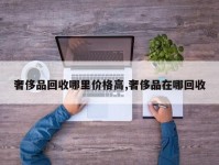 奢侈品回收哪里价格高,奢侈品在哪回收