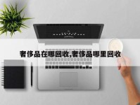 奢侈品在哪回收,奢侈品哪里回收