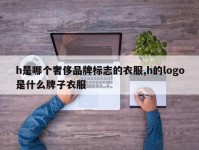h是哪个奢侈品牌标志的衣服,h的logo是什么牌子衣服