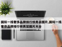 国际一线奢侈品牌排行榜男装图片,国际一线奢侈品牌排行榜男装图片大全