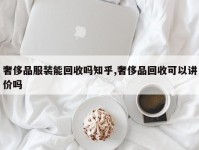 奢侈品服装能回收吗知乎,奢侈品回收可以讲价吗