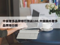 中国奢侈品牌排行榜前100,中国国内奢侈品牌排行榜
