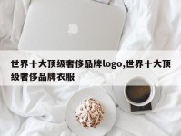 世界十大顶级奢侈品牌logo,世界十大顶级奢侈品牌衣服