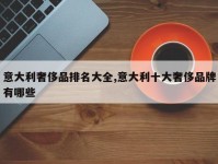 意大利奢侈品排名大全,意大利十大奢侈品牌有哪些