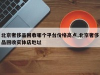 北京奢侈品回收哪个平台价格高点,北京奢侈品回收实体店地址