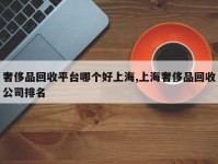奢侈品回收平台哪个好上海,上海奢侈品回收公司排名