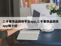 二手奢侈品回收平台app,二手奢侈品回收app哪个好