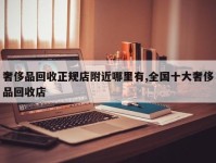 奢侈品回收正规店附近哪里有,全国十大奢侈品回收店