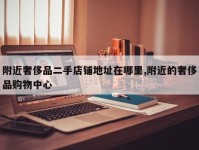 附近奢侈品二手店铺地址在哪里,附近的奢侈品购物中心