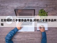 比较好的二手奢侈品平台,好的二手奢侈品网站