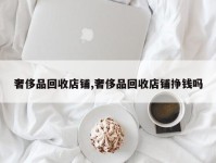 奢侈品回收店铺,奢侈品回收店铺挣钱吗