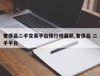 奢侈品二手交易平台排行榜最新,奢侈品 二手平台