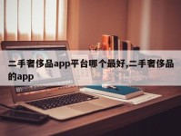 二手奢侈品app平台哪个最好,二手奢侈品的app