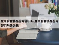 北京有奢侈品鉴定部门吗,北京有奢侈品鉴定部门吗多少钱