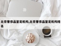 北京奢侈品鉴定机构,北京奢侈品鉴定机构排名