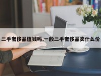 二手奢侈品值钱吗,一般二手奢侈品卖什么价