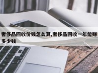 奢侈品回收价钱怎么算,奢侈品回收一年能赚多少钱