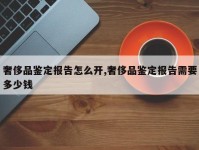 奢侈品鉴定报告怎么开,奢侈品鉴定报告需要多少钱