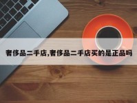 奢侈品二手店,奢侈品二手店买的是正品吗