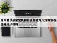 北京奢侈品鉴定机构有哪些地方,北京奢侈品鉴定培训机构