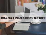 奢侈品回收正规店,奢侈品回收正规店有哪些