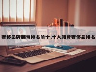 奢侈品牌腰带排名前十,十大腰带奢侈品排名