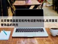 北京奢侈品鉴定机构电话查询地址,北京鉴定奢饰品的地方