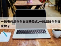 一线奢侈品包包有哪些款式,一线品牌包包哪些牌子