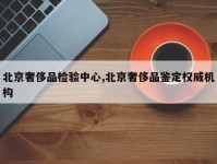 北京奢侈品检验中心,北京奢侈品鉴定权威机构