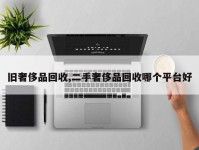 旧奢侈品回收,二手奢侈品回收哪个平台好