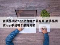 奢侈品回收app平台哪个最好用,奢侈品回收app平台哪个最好用的