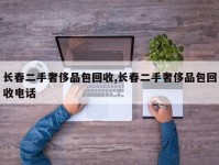 长春二手奢侈品包回收,长春二手奢侈品包回收电话