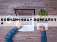 高级奢侈品牌有哪些名字,高级奢侈品牌排行榜