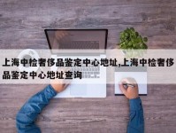 上海中检奢侈品鉴定中心地址,上海中检奢侈品鉴定中心地址查询