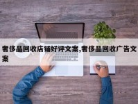 奢侈品回收店铺好评文案,奢侈品回收广告文案