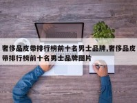 奢侈品皮带排行榜前十名男士品牌,奢侈品皮带排行榜前十名男士品牌图片