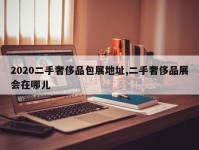 2020二手奢侈品包展地址,二手奢侈品展会在哪儿