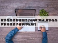奢侈品品牌有哪些牌子名字好听点,奢侈品品牌有哪些牌子名字好听点的