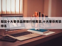 服装十大奢侈品牌排行榜男装,十大奢侈男装排名
