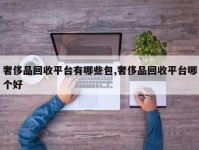 奢侈品回收平台有哪些包,奢侈品回收平台哪个好