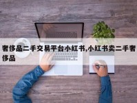 奢侈品二手交易平台小红书,小红书卖二手奢侈品