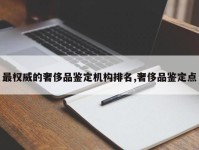 最权威的奢侈品鉴定机构排名,奢侈品鉴定点