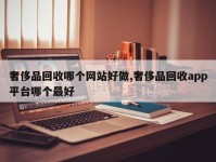 奢侈品回收哪个网站好做,奢侈品回收app平台哪个最好