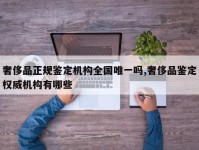 奢侈品正规鉴定机构全国唯一吗,奢侈品鉴定权威机构有哪些