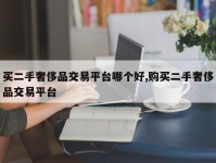 买二手奢侈品交易平台哪个好,购买二手奢侈品交易平台