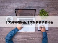 十大男装奢侈品,十大男装奢侈品排名