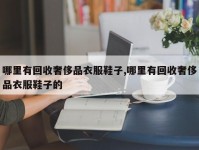 哪里有回收奢侈品衣服鞋子,哪里有回收奢侈品衣服鞋子的
