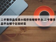 二手奢侈品交易小程序有哪些平台,二手奢侈品平台哪个比较好卖